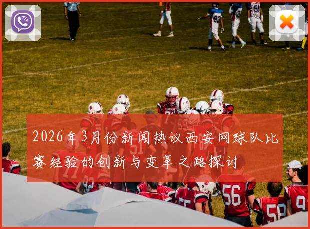 2026年3月份新闻热议西安网球队比赛经验的创新与变革之路探讨