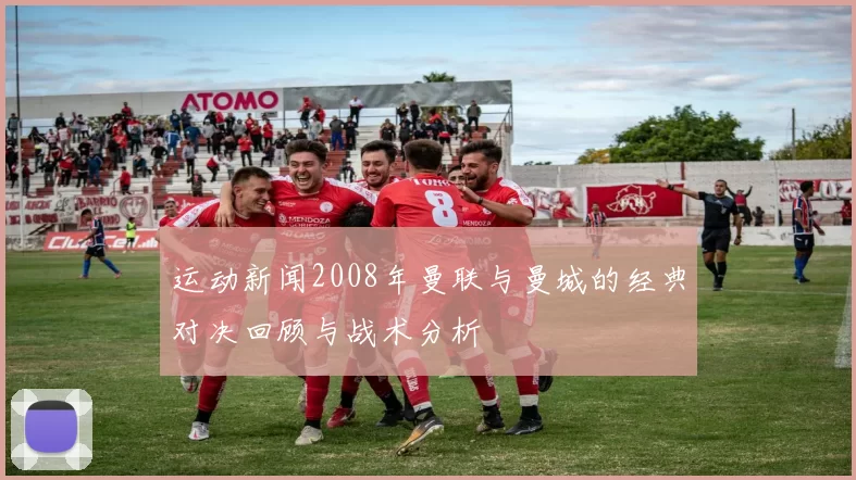 运动新闻2008年曼联与曼城的经典对决回顾与战术分析